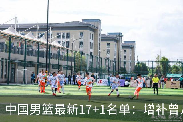 中国男篮最新17+1名单：增补曾凡博贺希宁王浩然 杨瀚森8日报到