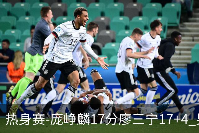 热身赛-庞峥麟17分廖三宁17+4 男篮遭FMP拉德尼基绝杀